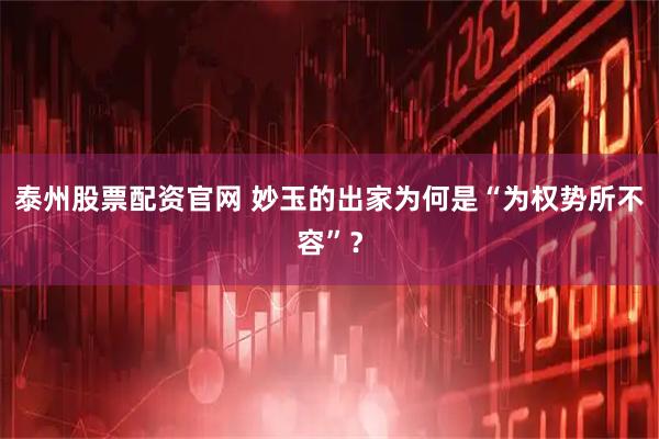 泰州股票配资官网 妙玉的出家为何是“为权势所不容”？