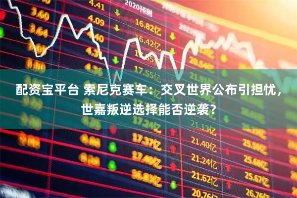 配资宝平台 索尼克赛车：交叉世界公布引担忧，世嘉叛逆选择能否逆袭？