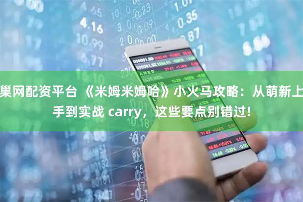 巢网配资平台 《米姆米姆哈》小火马攻略：从萌新上手到实战 carry，这些要点别错过!