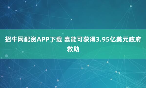 招牛网配资APP下载 嘉能可获得3.95亿美元政府救助