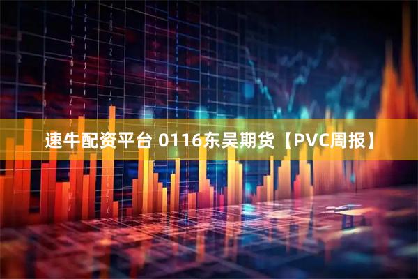速牛配资平台 0116东吴期货【PVC周报】