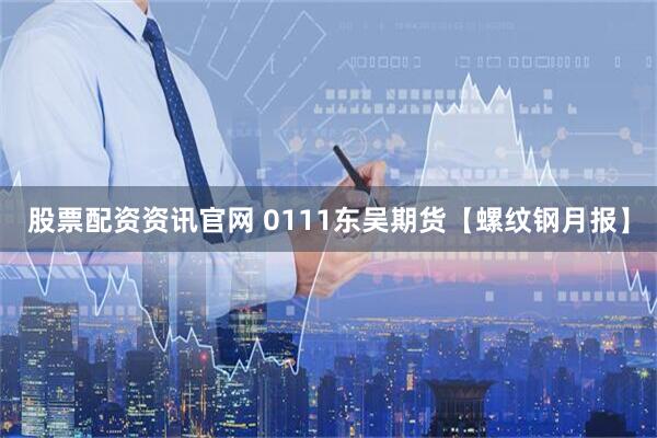 股票配资资讯官网 0111东吴期货【螺纹钢月报】